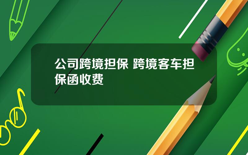 公司跨境担保 跨境客车担保函收费